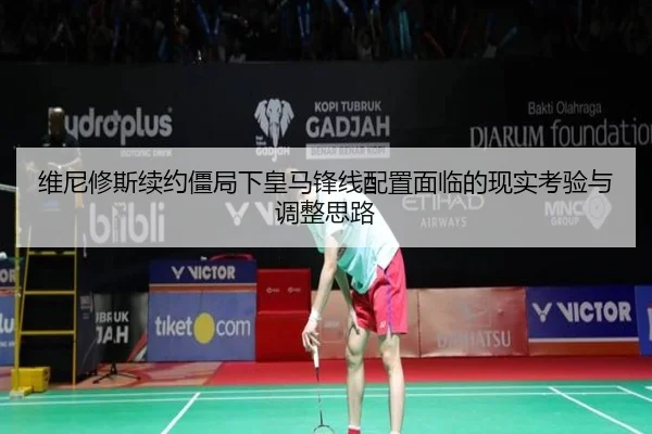 维尼修斯续约僵局下皇马锋线配置面临的现实考验与调整思路